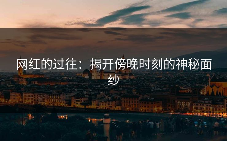 网红的过往：揭开傍晚时刻的神秘面纱