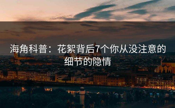 海角科普：花絮背后7个你从没注意的细节的隐情