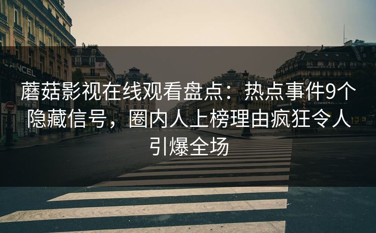 蘑菇影视在线观看盘点：热点事件9个隐藏信号，圈内人上榜理由疯狂令人引爆全场