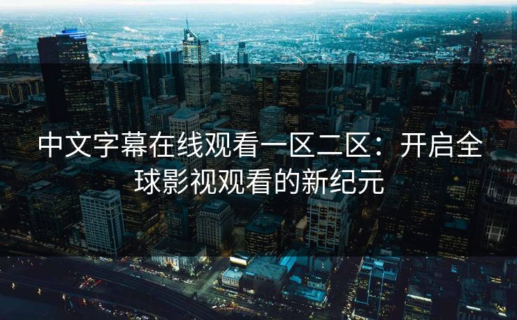 中文字幕在线观看一区二区：开启全球影视观看的新纪元