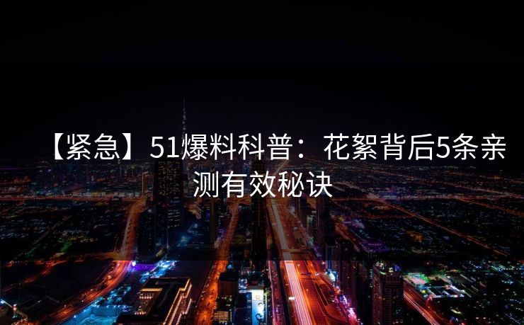 【紧急】51爆料科普:花絮背后5条亲测有效秘诀