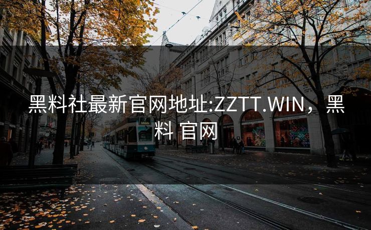 黑料社最新官网地址:ZZTT.WIN，黑料 官网
