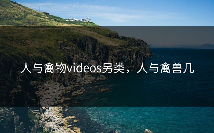 人与禽物videos另类，人与禽兽几