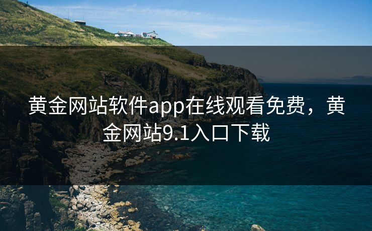 黄金网站软件app在线观看免费,黄金网站9.1入口下载